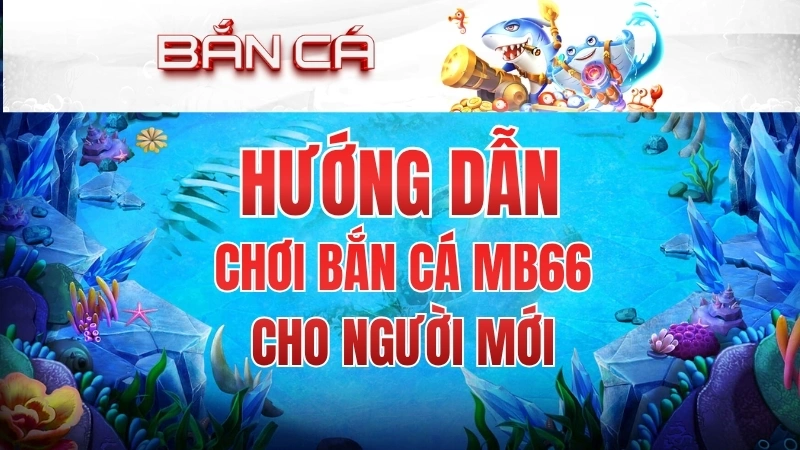 Hướng Dẫn Chơi Bắn Cá MB66 Cho Người Mới